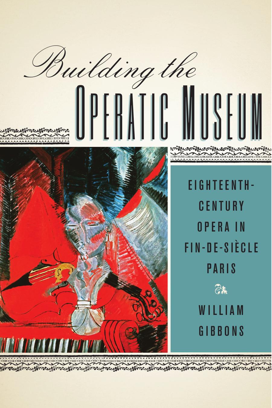 Building the Operatic Museum: Eighteenth-Century Opera in Fin-de-Siècle Paris by William Gibbons
