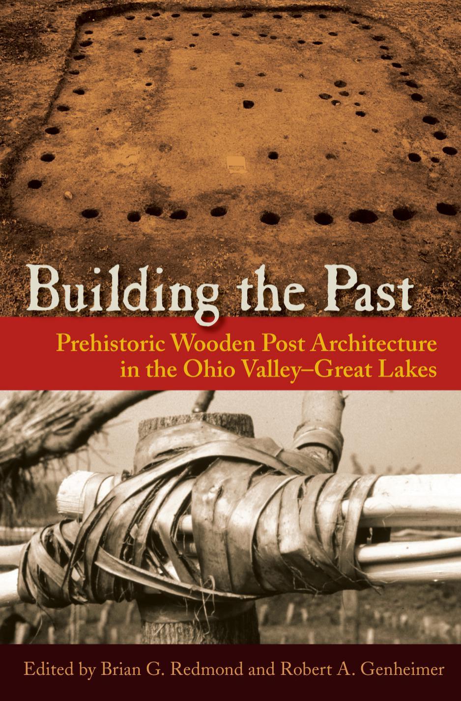 Building the Past: Prehistoric Wooden Post Architecture in the Ohio ValleyâGreat Lakes by Brian G. Redmond Robert A. Genheimer