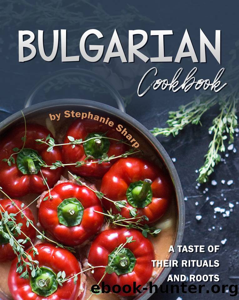 Bulgarian Cookbook: A Taste of Their Rituals and Roots by Sharp Stephanie