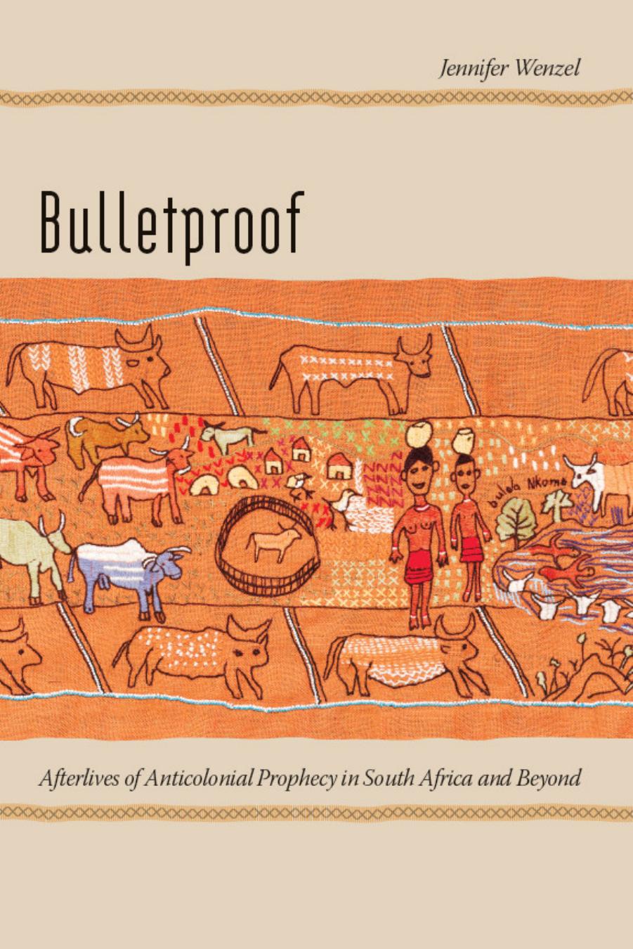 Bulletproof: Afterlives of Anticolonial Prophecy in South Africa and Beyond by Jennifer Wenzel