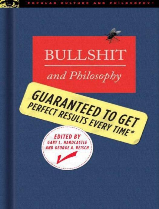 Bullshit and Philosophy Gary L. Hardcastle and George Reisch, editors Popular Culture and Philosophy Chicago: Open Court, 2006, xxxiii + 272 pp., $17.95 by D D Todd