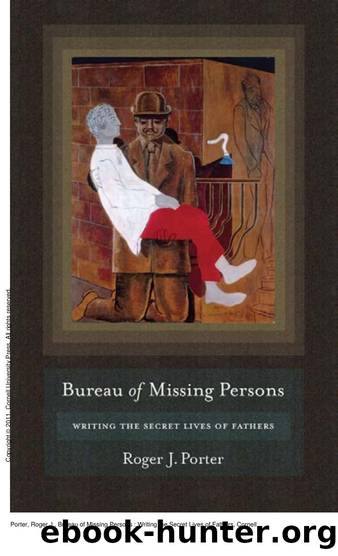 Bureau of Missing Persons : Writing the Secret Lives of Fathers by Roger J. Porter