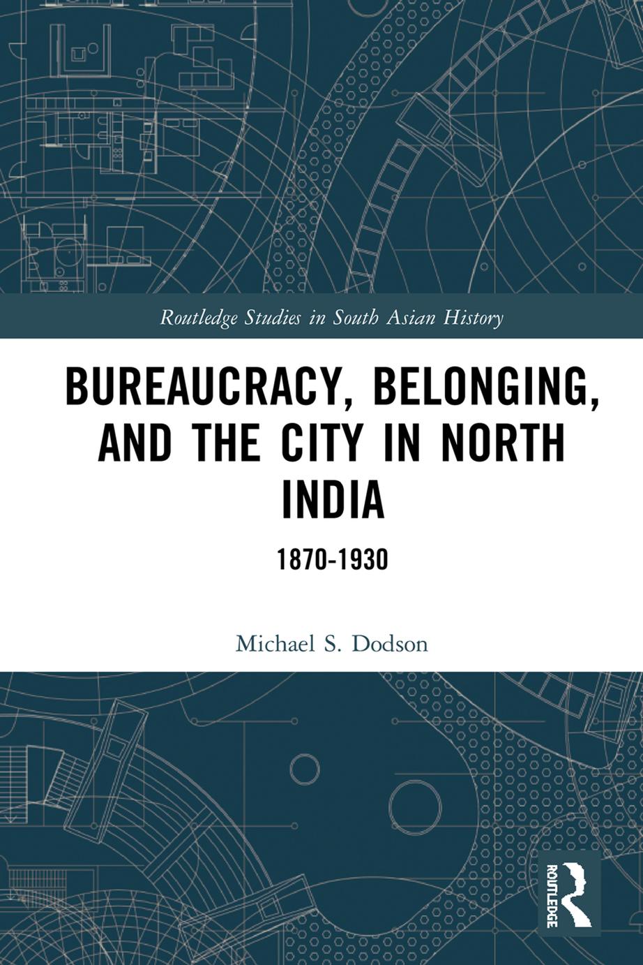 Bureaucracy, Belonging, and the City in North India; 1870â1930; First Edition by Michael S. Dodson