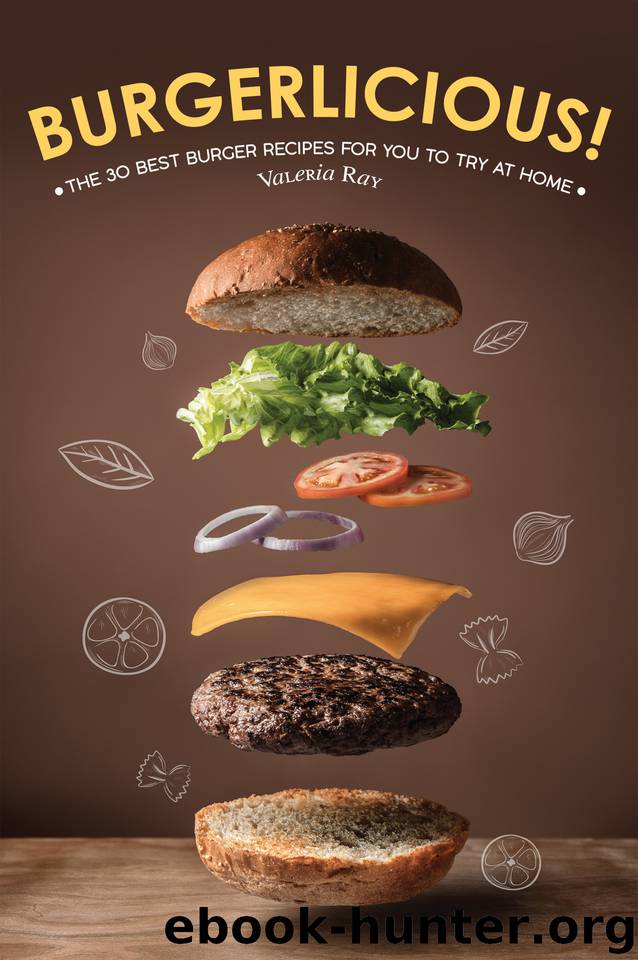 Burgerlicious!: The 30 Best Burger Recipes for You to Try at Home by Ray Valeria