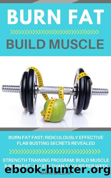 Burn Fat Build Muscle: Burn Fat Fast + Strength Training Program 101 by Marc McLean