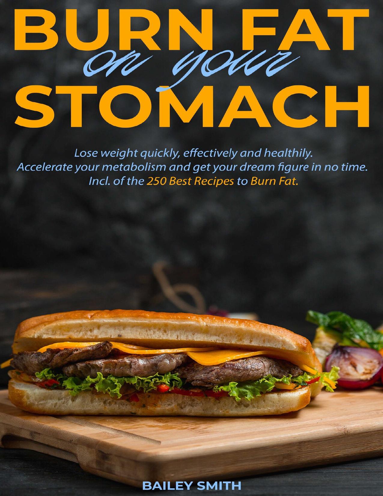 Burn fat on your stomach: Lose weight quickly, effectively and healthily. Accelerate your metabolism and get your dream figure in no time. Incl. of the 250 Best Recipes to Burn Fat. by Bailey Smith