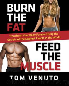 Burn the Fat, Feed the Muscle: Transform Your Body Forever Using the Secrets of the Leanest People in the World by Venuto Tom