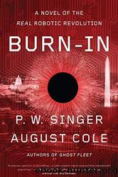 Burn-In: A Novel of the Real Robotic Revolution by P. W. Singer & August Cole