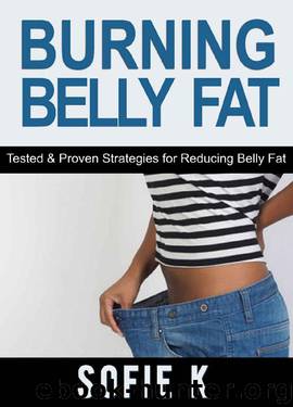 Burning Belly Fat: Tested & Proven Strategies for Reducing Belly Fat by Sofie K
