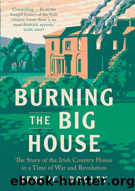 Burning the Big House: The Story of the Irish Country House in a Time of War and Revolution by Terence Dooley
