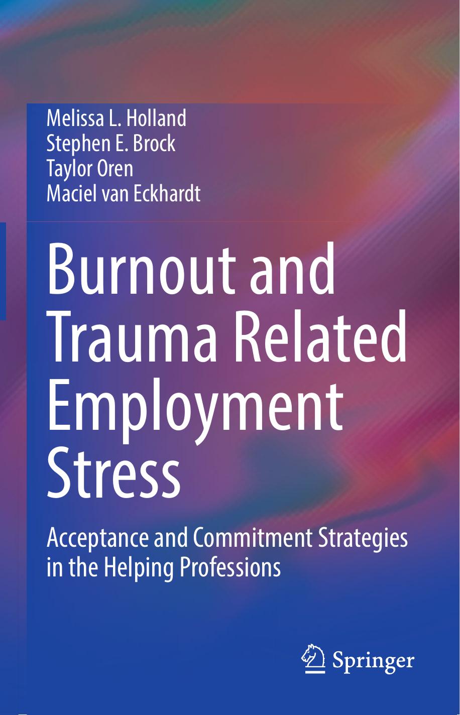 Burnout and Trauma Related Employment Stress: Acceptance and Commitment Strategies in the Helping Professions by Melissa L. Holland Stephen E. Brock Taylor Oren Maciel van Eckhardt