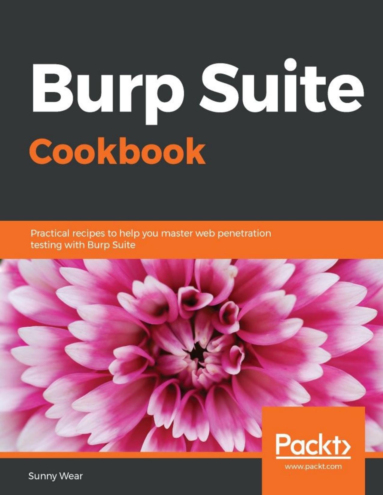 Burp Suite cookbook practical recipes to help you master web penetration testing with Burp Suite by Wear Sunny