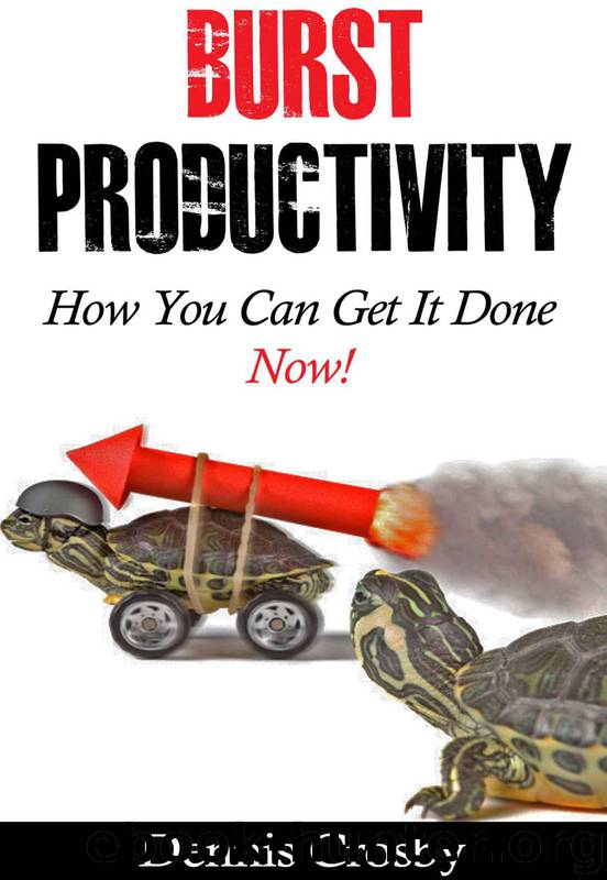 Burst Productivity: How You Can Get It Done Now by Dennis Crosby