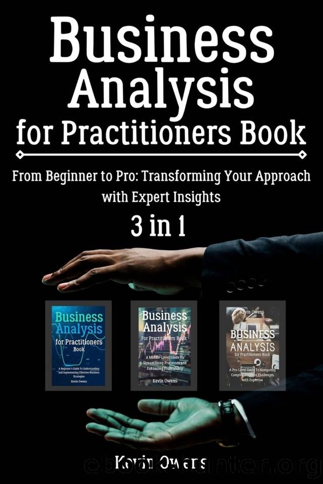 Business Analysis for Practitioners Book: 3 in 1 - "From Beginner to Pro: Transforming Your Approach with Expert Insights by Owens Kevin