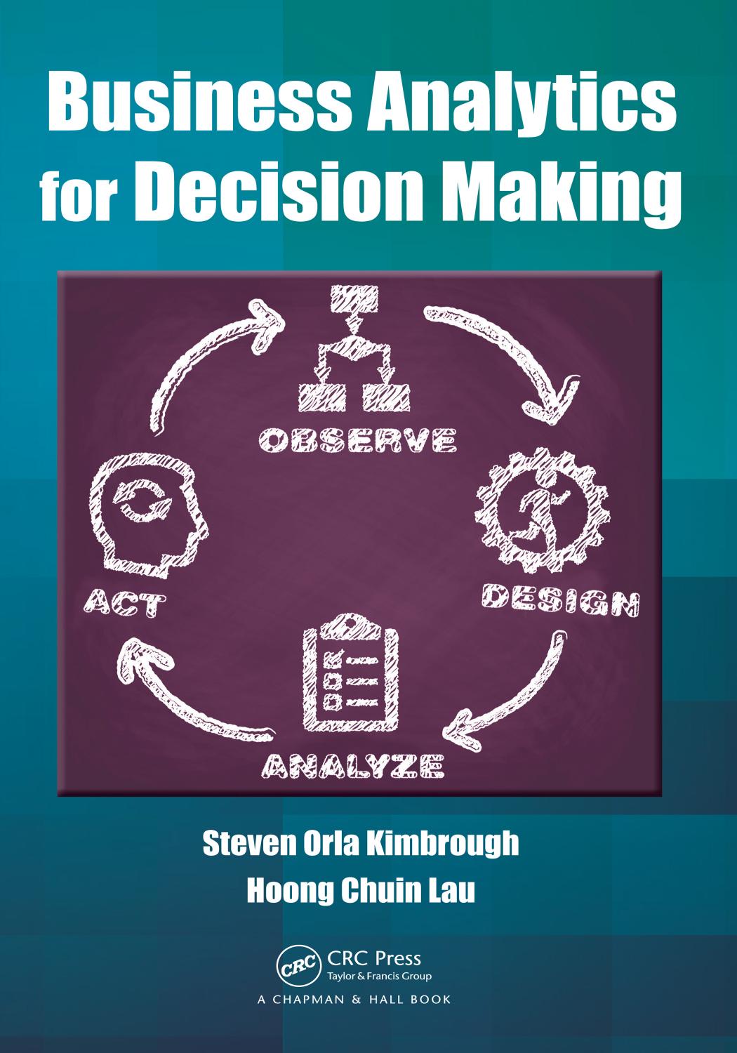 Business Analytics for Decision Making by Kimbrough Steven Orla; Lau Hoong Chuin