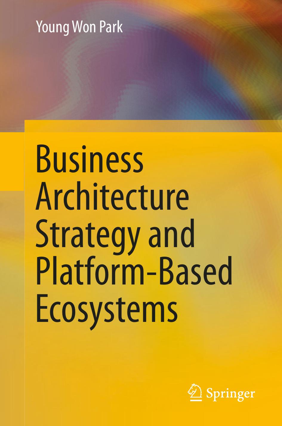 Business Architecture Strategy and Platform-Based Ecosystems by Young Won Park (auth.)