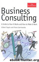 Business Consulting: A Guide to How It Works and How to Make It Work (Economist Series) by Gilbert Toppin & Fiona Czerniawska