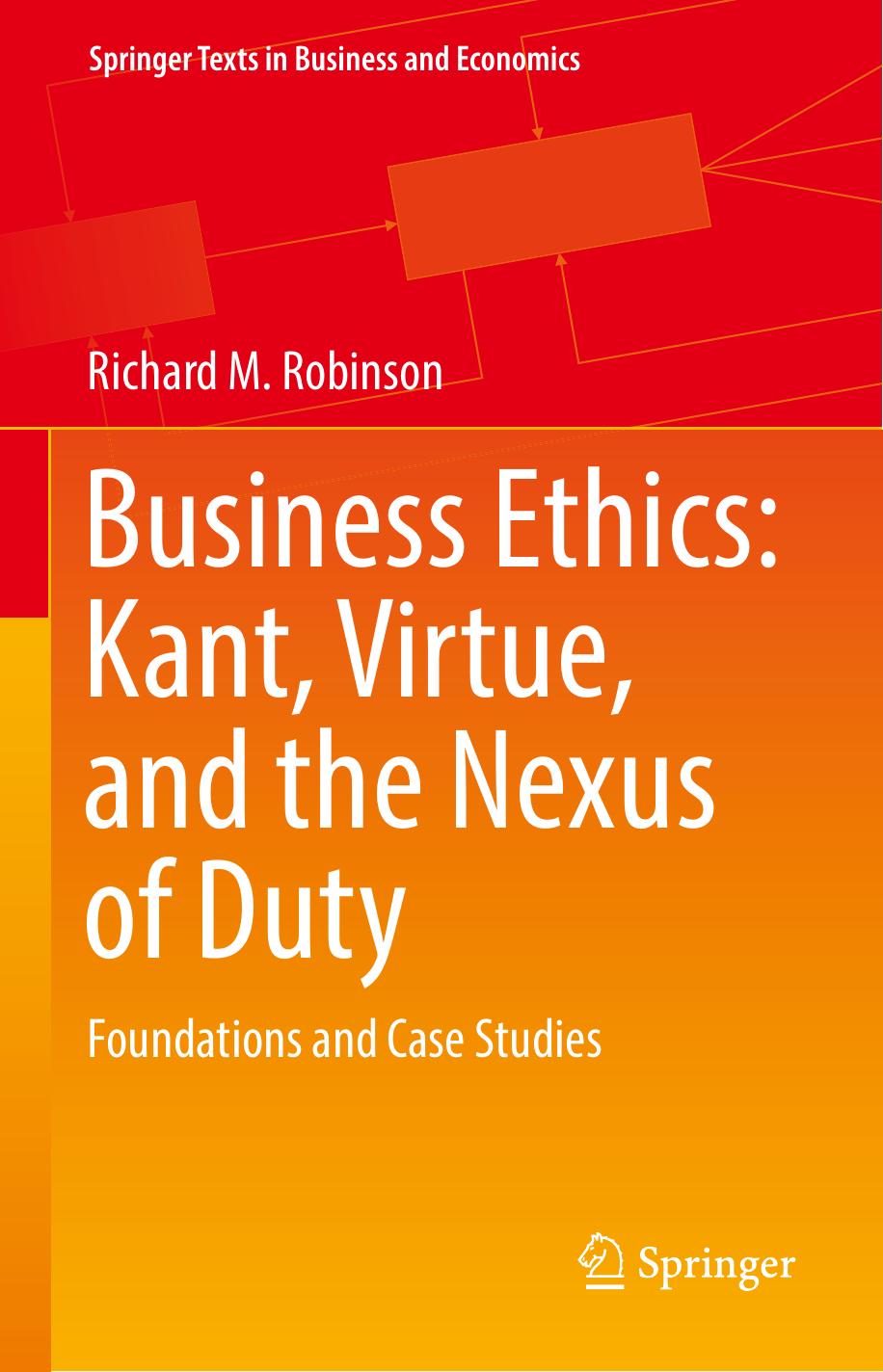 Business Ethics: Kant, Virtue, and the Nexus of Duty: Foundations and Case Studies by Richard M. Robinson