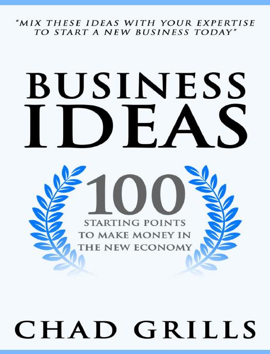 Business Ideas: 100 Starting Points to Make Money in the New Economy by Chad Grills