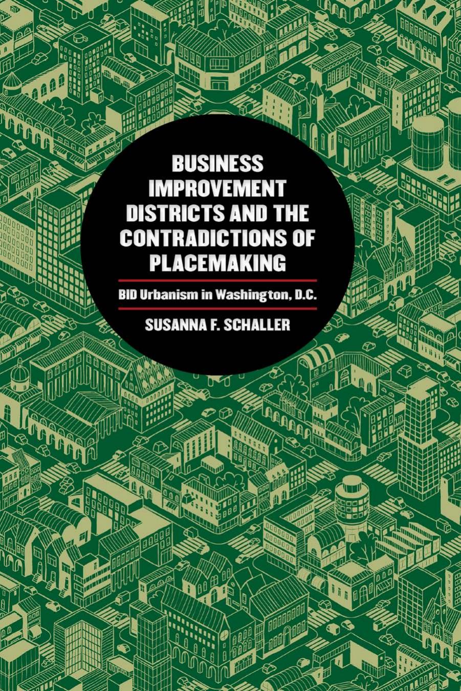 Business Improvement Districts and the Contradictions of Placemaking: BID Urbanism in Washington, D.C. by Susanna F. Schaller