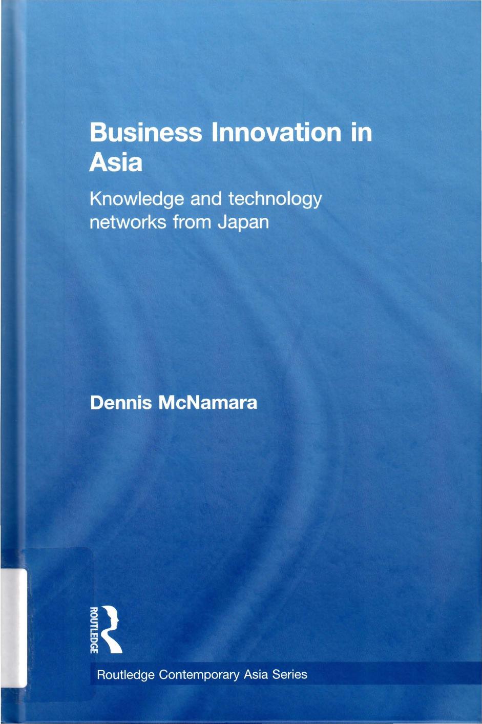 Business Innovation in Asia: Knowledge and Technology Networks from Japan (Routledge Contemporary Asia Series) by Dennis McNamara