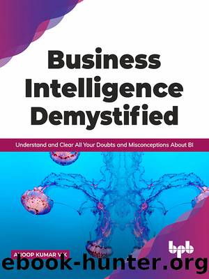 Business Intelligence Demystified: Understand and Clear All Your Doubts and Misconceptions About BI by Anoop Kumar V K