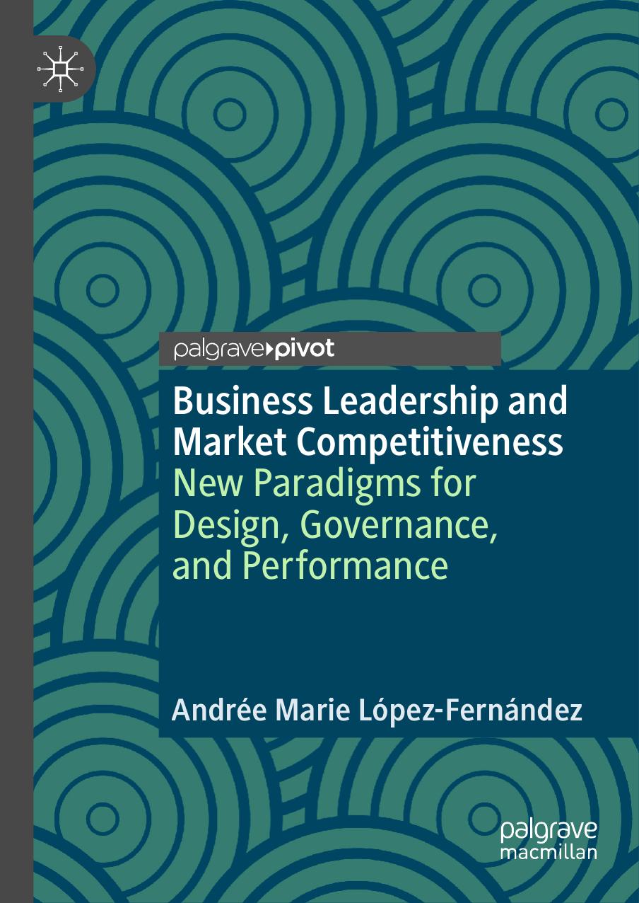 Business Leadership and Market Competitiveness: New Paradigms for Design, Governance, and Performance by Andrée Marie López-Fernández