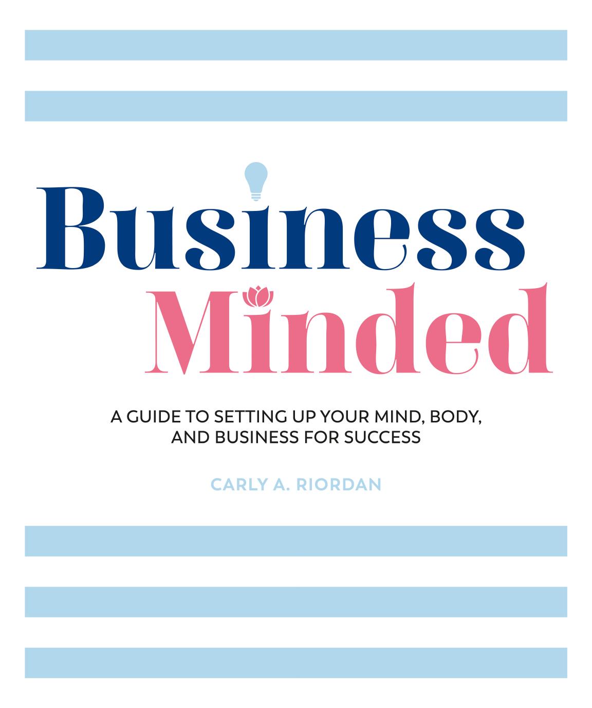 Business Minded: A Guide to Setting Up Your Mind, Body and Business for Success by Carly A. Riordan