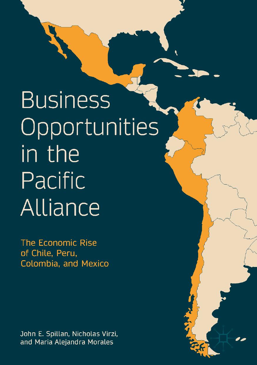 Business Opportunities in the Pacific Alliance: The Economic Rise of Chile, Peru, Colombia, and Mexico by John E. Spillan Nicholas Virzi Maria Alejandra Morales