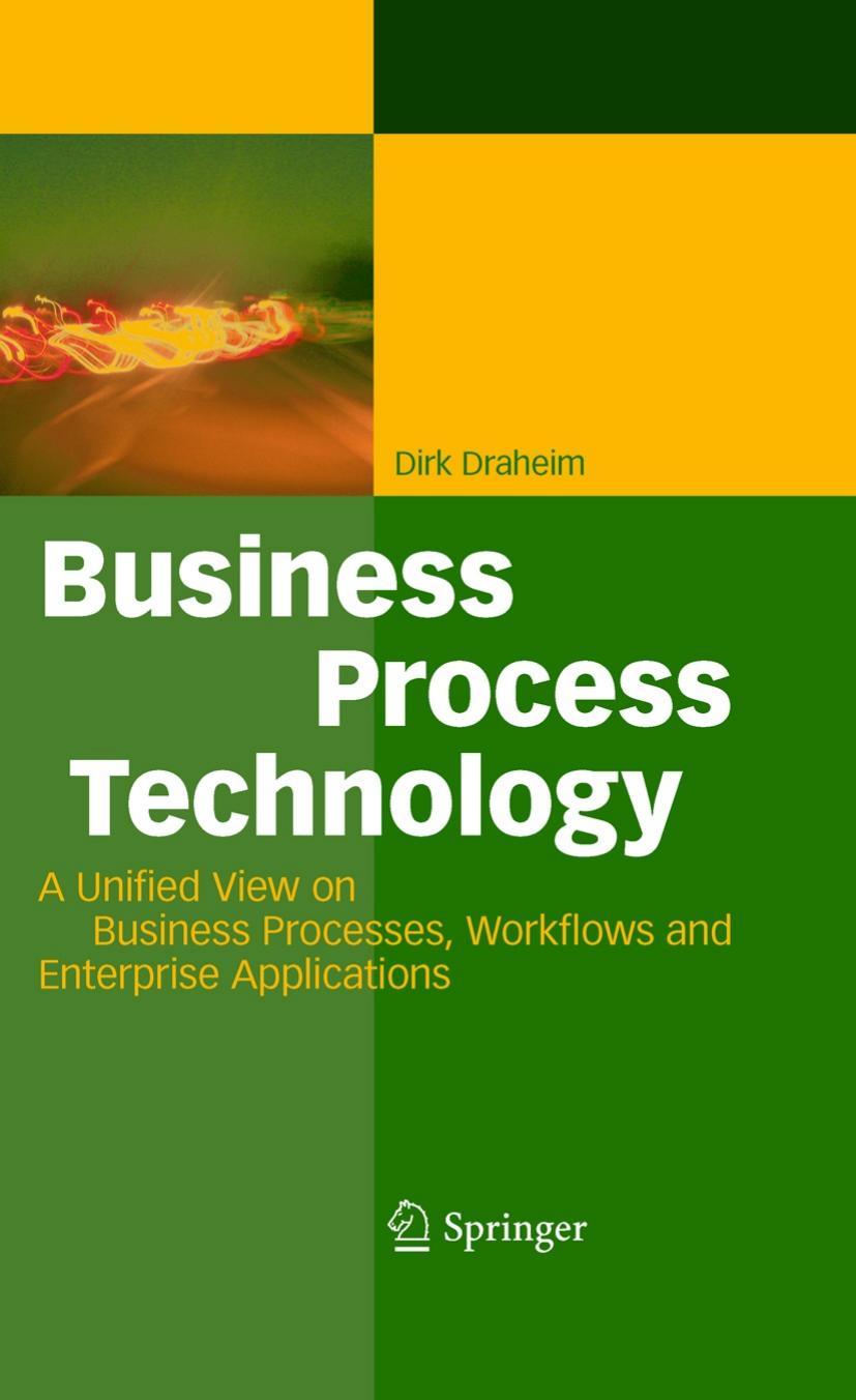 Business Process Technology: A Unified View on Business Processes, Workflows and Enterprise Applications by Dirk Draheim (auth.)