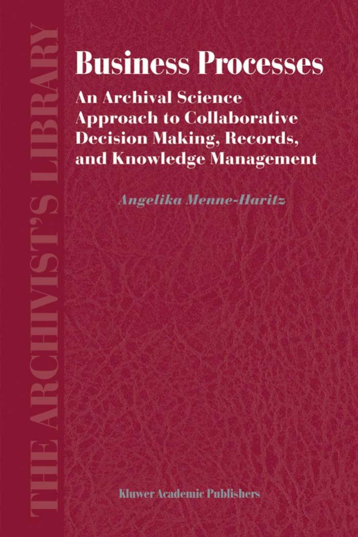Business Processes: An Archival Science Approach to Collaborative Decision Making, Records, and Knowledge Management by Angelika Menne-Haritz