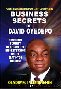 Business Secrets of David Oyedepo: How From Poverty He became the Richest Pastor on Earth-You Too Can by Oladimeji Olutimehin