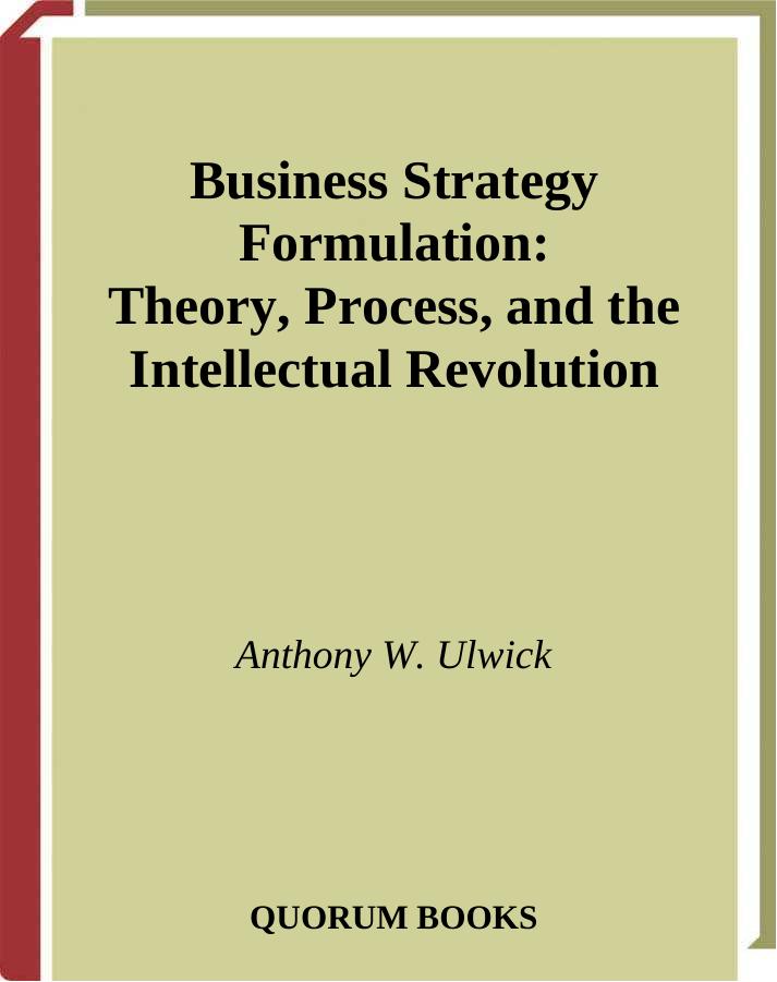 Business Strategy Formulation: Theory, Process, and the Intellectual Revolution by Ulwick A.W