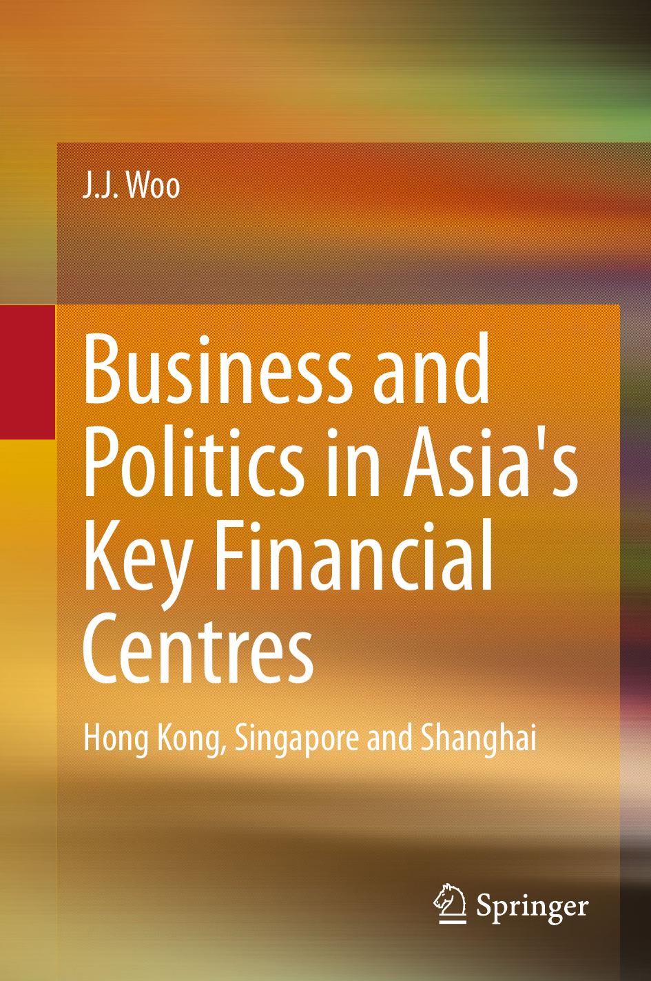 Business and Politics in Asia's Key Financial Centres: Hong Kong, Singapore and Shanghai by J. J. Woo (auth.)
