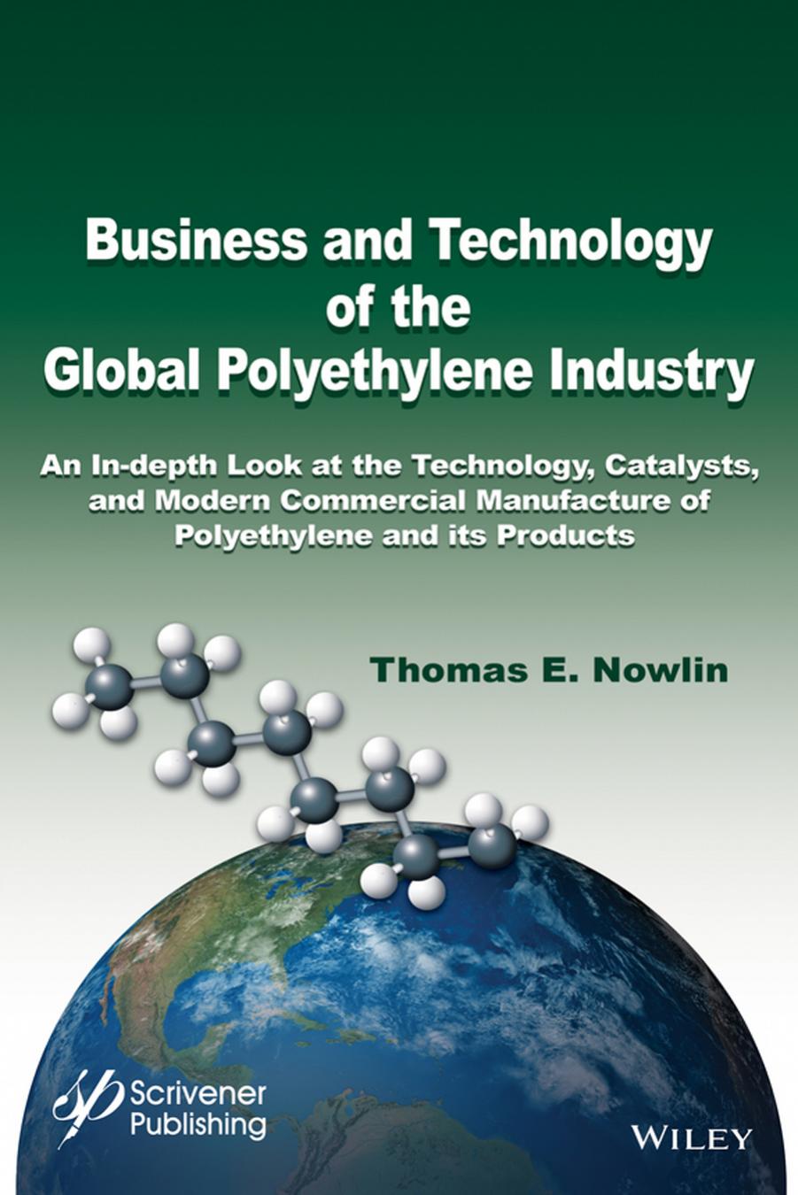 Business and Technology of the Global Polyethylene Industry: An In-depth Look at the History, Technology, Catalysts, and Modern Commercial Manufacture of Polyethylene and Its Products by Thomas E. Nowlin
