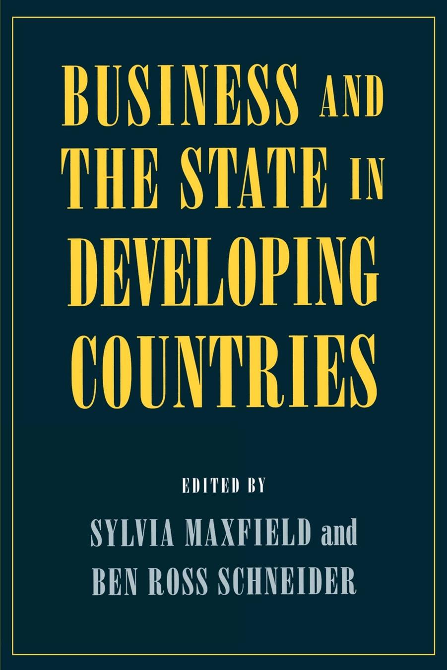 Business and the State in Developing Countries by edited by Sylvia Maxfield & Ben Ross Schneider