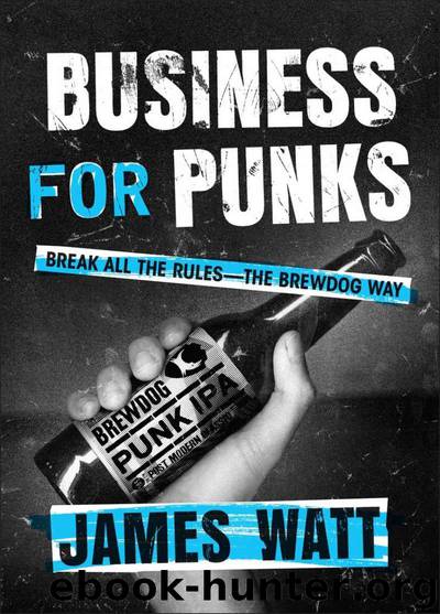 Business for Punks: Break All the Rules--the BrewDog Way by James Watt