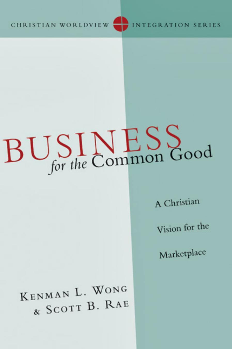 Business for the Common Good: A Christian Vision for the Marketplace by Kenman L. Wong; Scott B. Rae