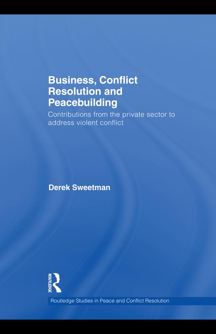 Business, Conflict Resolution and Peacebuilding: Contributions from the Private Sector to Address Violent Conflict by Derek Sweetman