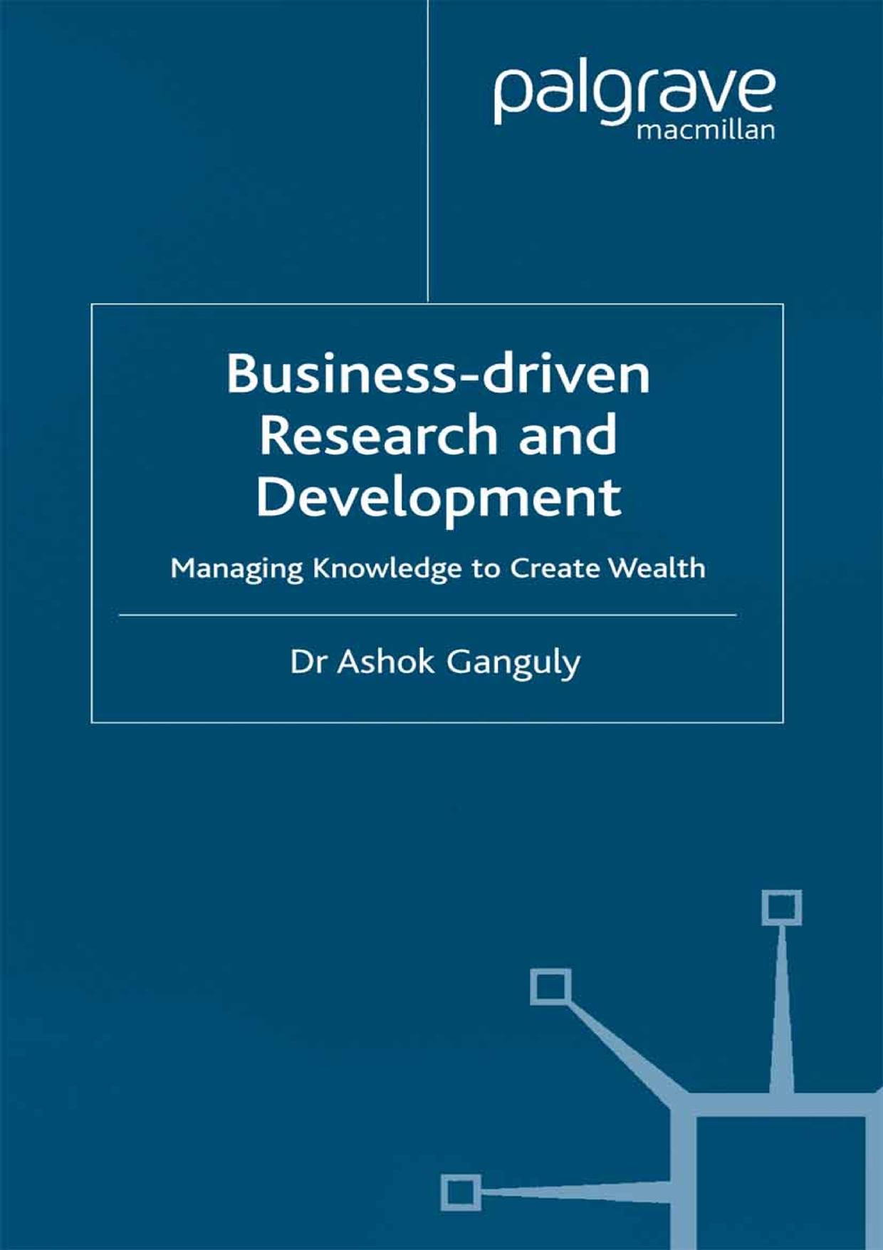 Business-Driven Research and Development: Managing Knowledge to Create Wealth by Dr Ashok Ganguly (auth.)