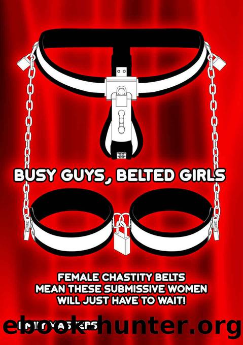Busy Guys, Belted Girls: Female Chastity Belts Mean These Submissive Women Will Just Have to Wait! by Emily Masters
