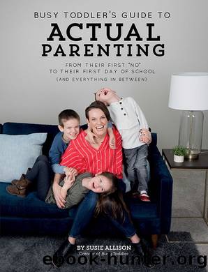 Busy Toddlerâs Guide to Actual Parenting from their First âNoâ to their First Day of School (And Everything in Between) by Susie Allison