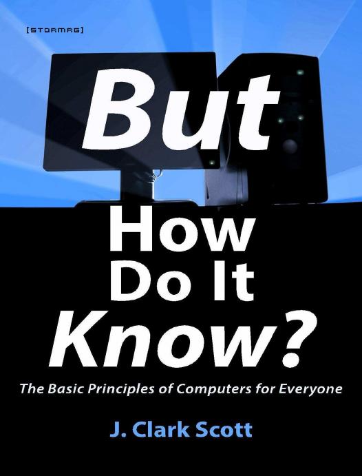 But How Do It Know? - The Basic Principles of Computers for Everyone by Scott J Clark