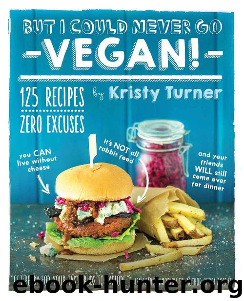 But I Could Never Go Vegan!: 125 Recipes That Prove You Can Live Without Cheese, It's Not All Rabbit Food, and Your Friends Will Still Come Over for Dinner by Kristy Turner