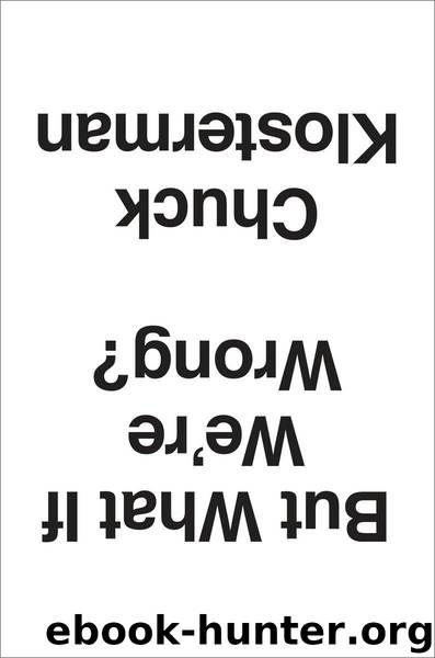 But What if We're Wrong?: Thinking About the Present as if It Were the Past by Chuck Klosterman