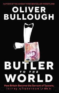 Butler to the World: The Book the Oligarchs Donât Want You to Read - How Britain Helps the World's Worst People Launder Money, Commit Crimes, and Get Away with Anything by Oliver Bullough