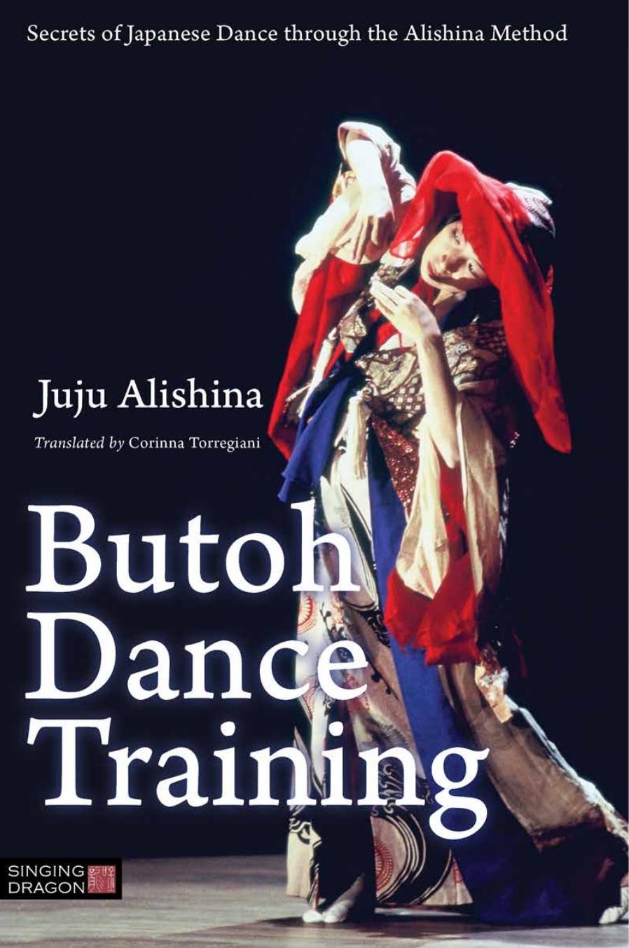 Butoh Dance Training: Secrets of Japanese Dance through the Alishina Method by Juju Alishina and Corinna Torregiani