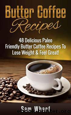 Butter Coffee Recipes: 48 Delicious Paleo Friendly Butter Coffee Recipes To Lose Weight & Feel Great! (Paleo Diet, Paleo Recipes, Butter Coffee, Paleo ... Oil, Weight Loss Diet, Butter Coffee Diet) by Sam Wharf