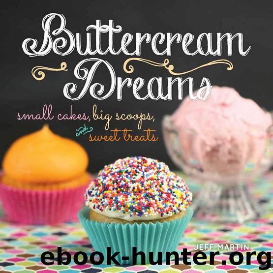 Buttercream Dreams: Small Cakes, Big Scoops, and Sweet Treats by Jeff Martin