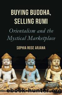 Buying Buddha, Selling Rumi: Orientalism and the Mystical Marketplace by Sophia Rose Arjana